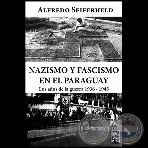 NAZISMO Y FASCISMO EN EL PARAGUAY: LOS AOS DE LA GUERRA 1936 1945 - Por ALFREDO SEIFERHELD - Ao 2012